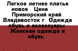 Легкое летнее платье новое › Цена ­ 700 - Приморский край, Владивосток г. Одежда, обувь и аксессуары » Женская одежда и обувь   